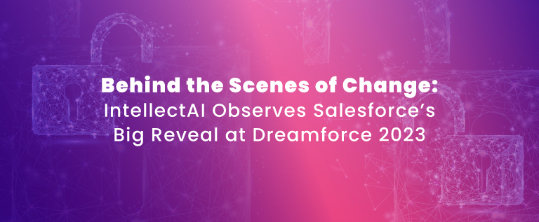 Behind the Scenes of Change: IntellectAI Observes Salesforce’s Big Reveal at Dreamforce 2023